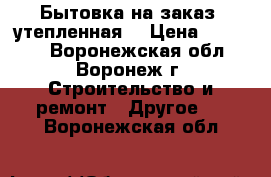 Бытовка на заказ (утепленная) › Цена ­ 42 240 - Воронежская обл., Воронеж г. Строительство и ремонт » Другое   . Воронежская обл.